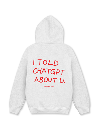 I Told Chat GPT About You Hoodie